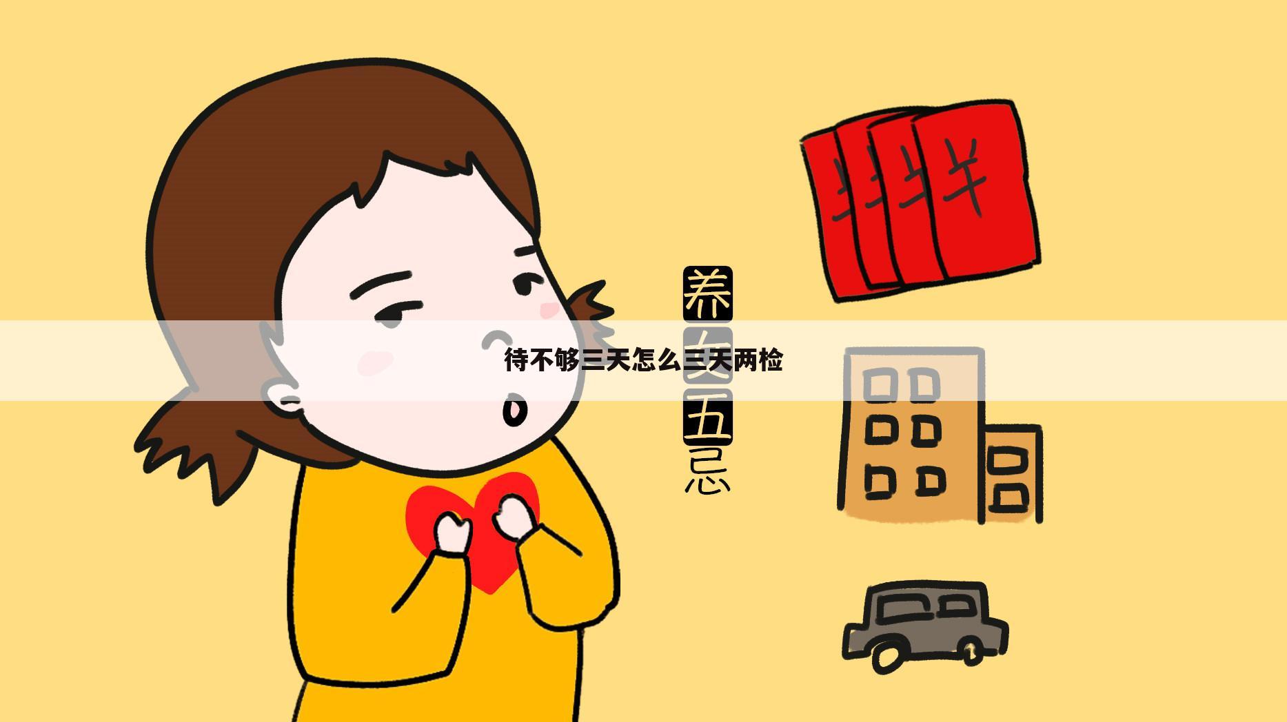 待不够三天怎么三天两检