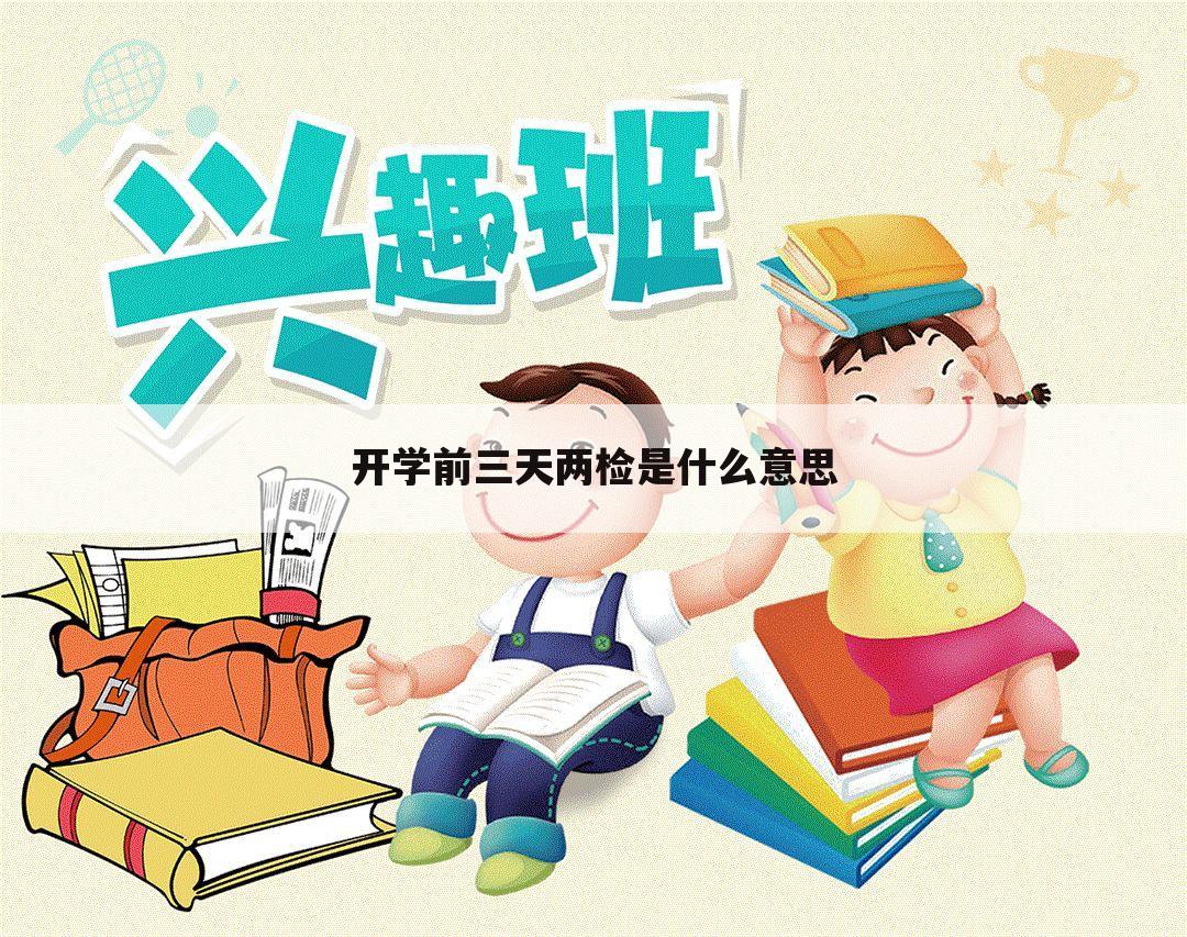 开学前三天两检是什么意思