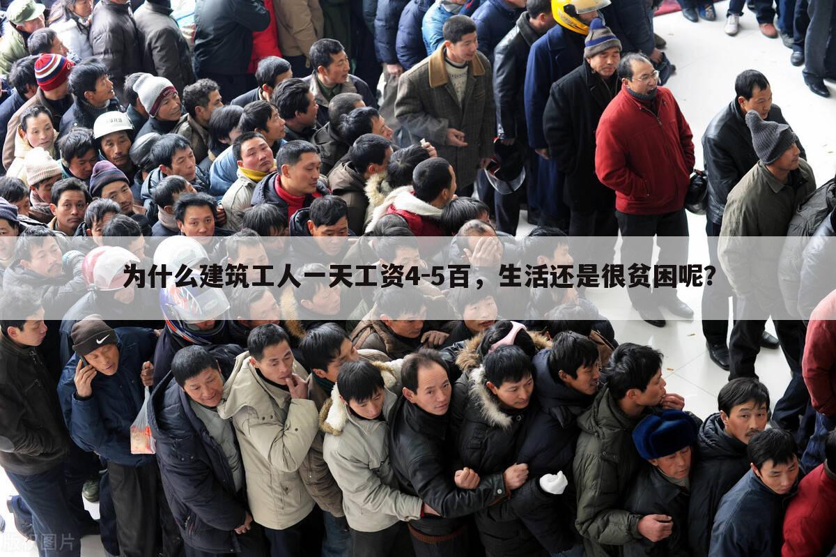为什么建筑工人一天工资4-5百，生活还是很贫困呢？