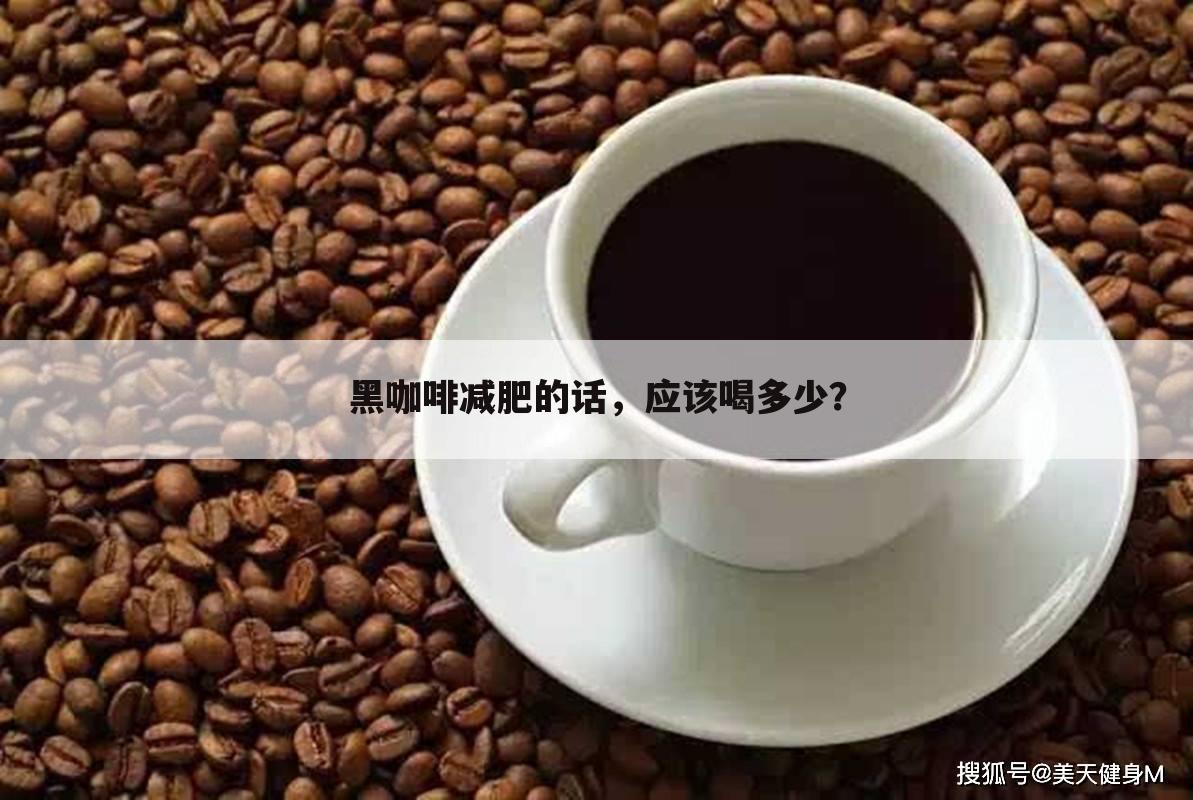 黑咖啡减肥的话,应该喝多少?
