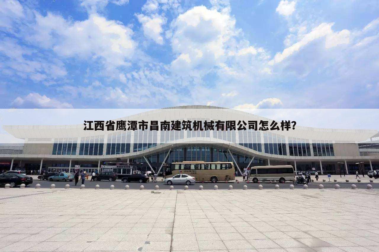 江西省鹰潭市昌南建筑机械有限公司怎么样?