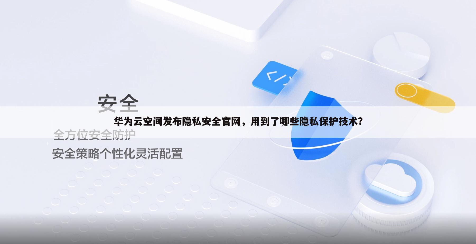 华为云空间发布隐私安全官网,用到了哪些隐私保护技术?