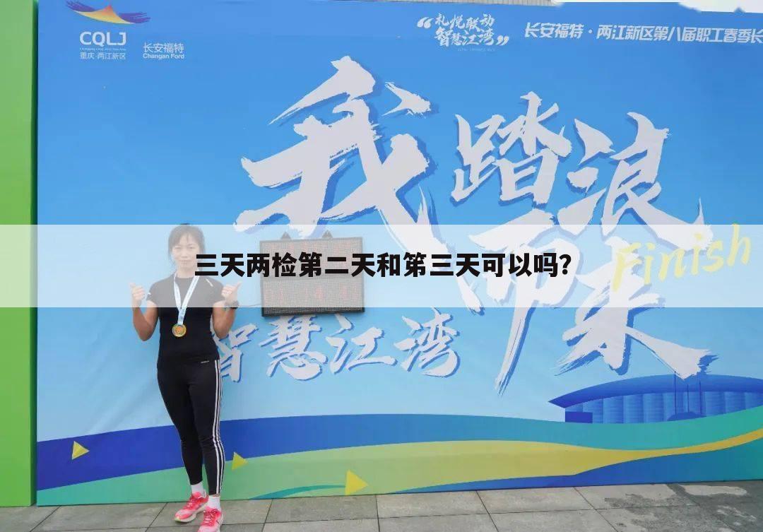 三天两检第二天和笫三天可以吗?
