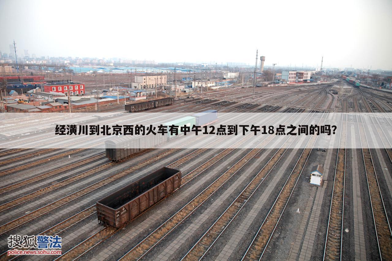 经潢川到北京西的火车有中午12点到下午18点之间的吗?