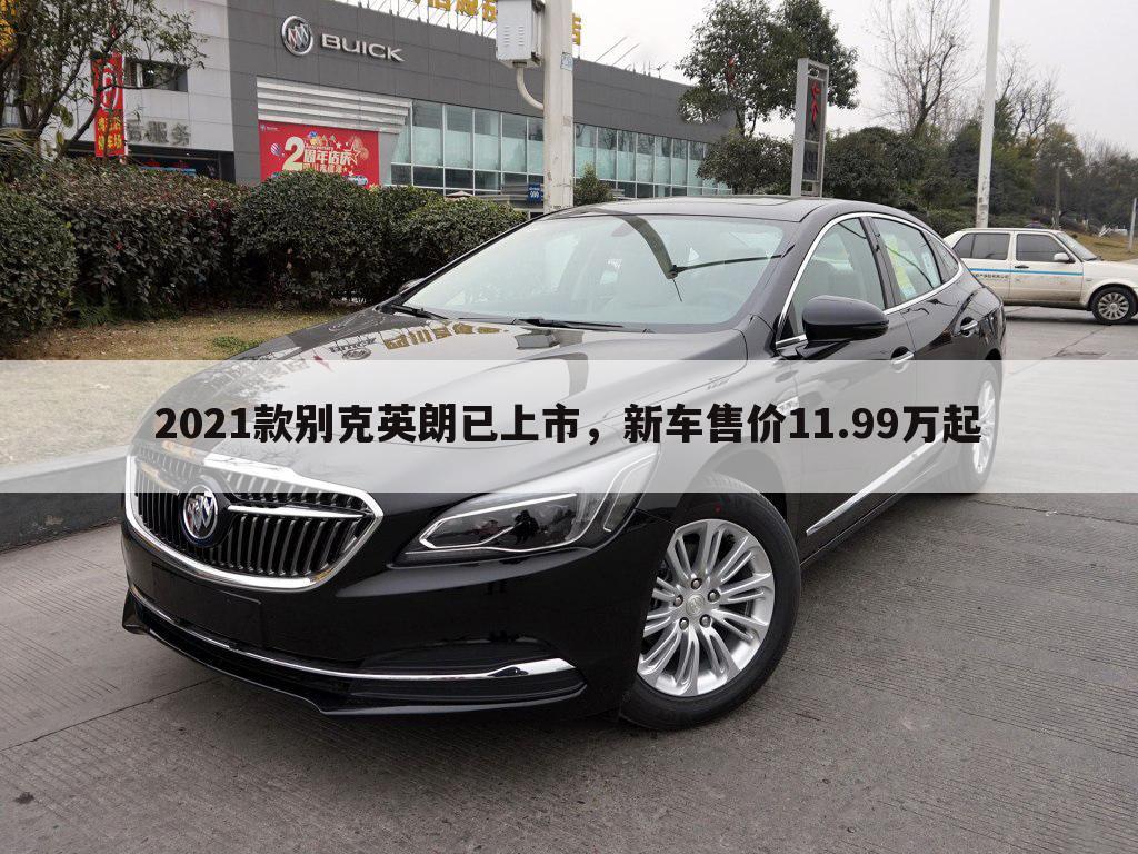 2021款别克英朗已上市,新车售价11.99万起