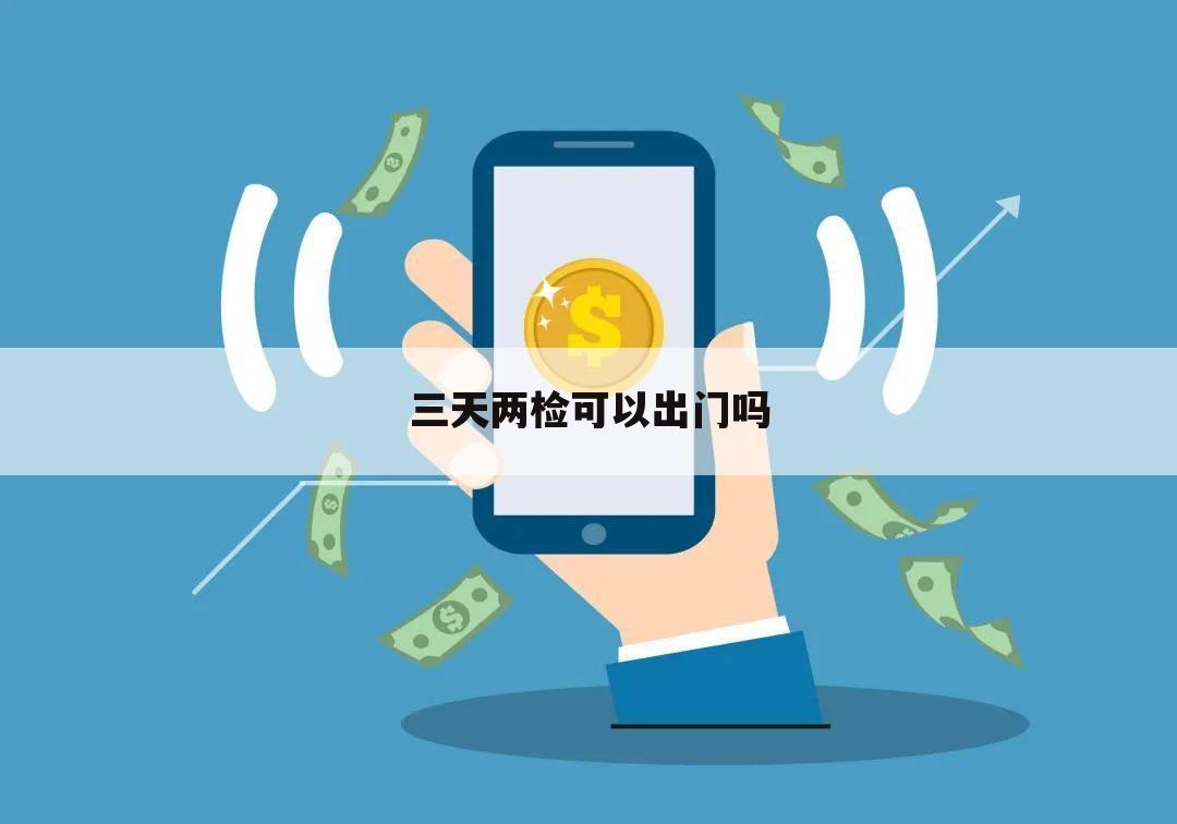三天两检可以出门吗