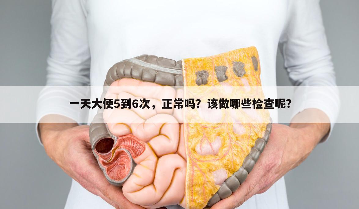 一天大便5到6次,正常吗?该做哪些检查呢?
