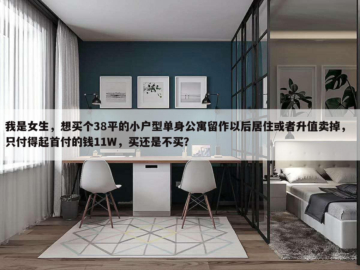 我是女生,想买个38平的小户型单身公寓留作以后居住或者升值卖掉, 只付得起首付的钱11W,买还是不买?