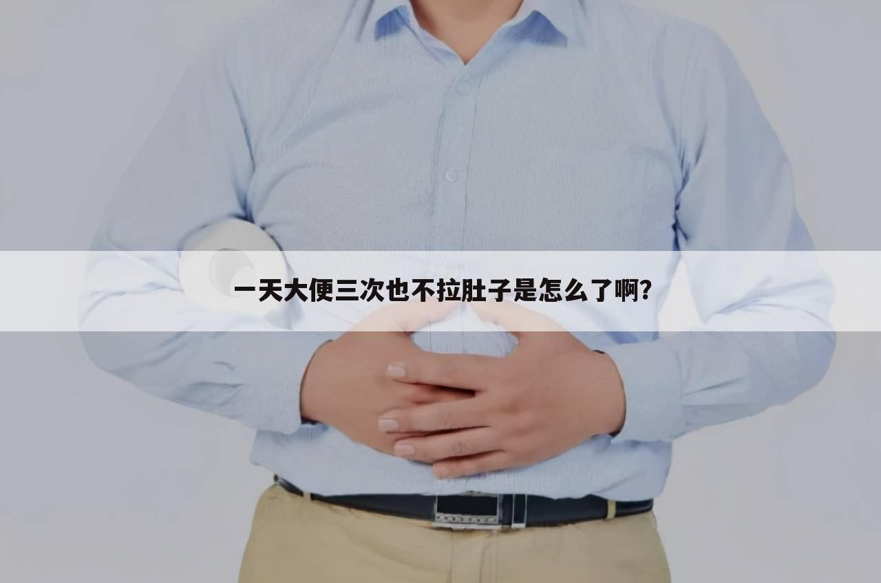 一天大便三次也不拉肚子是怎么了啊?