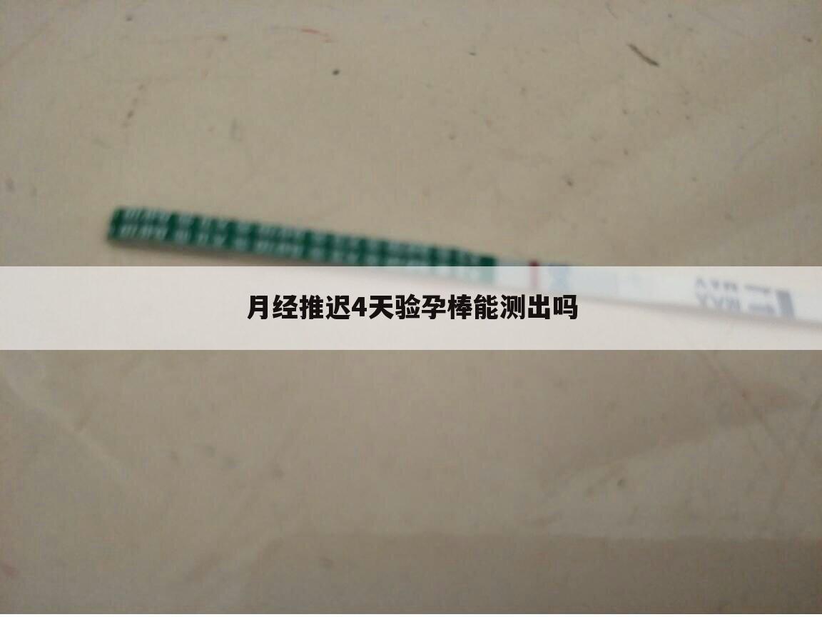月经推迟4天验孕棒能测出吗