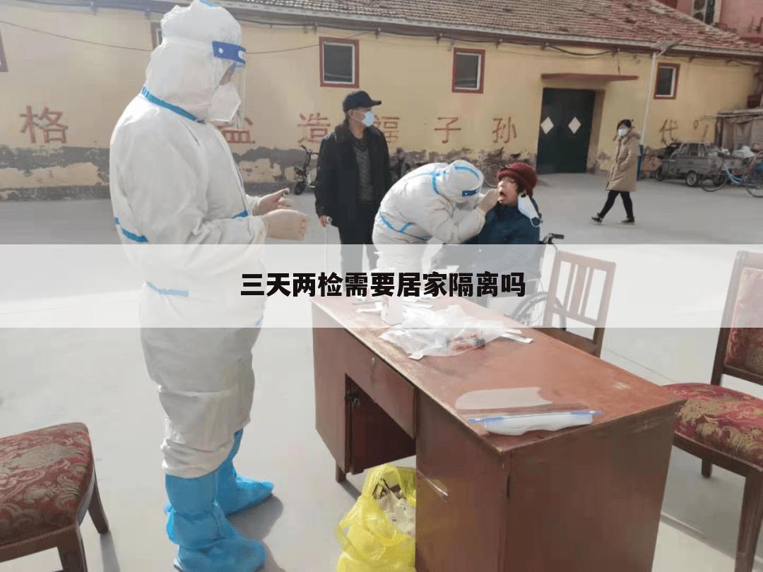 三天两检需要居家隔离吗