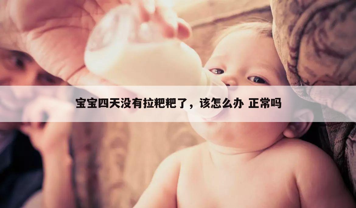 宝宝四天没有拉粑粑了,该怎么办 正常吗