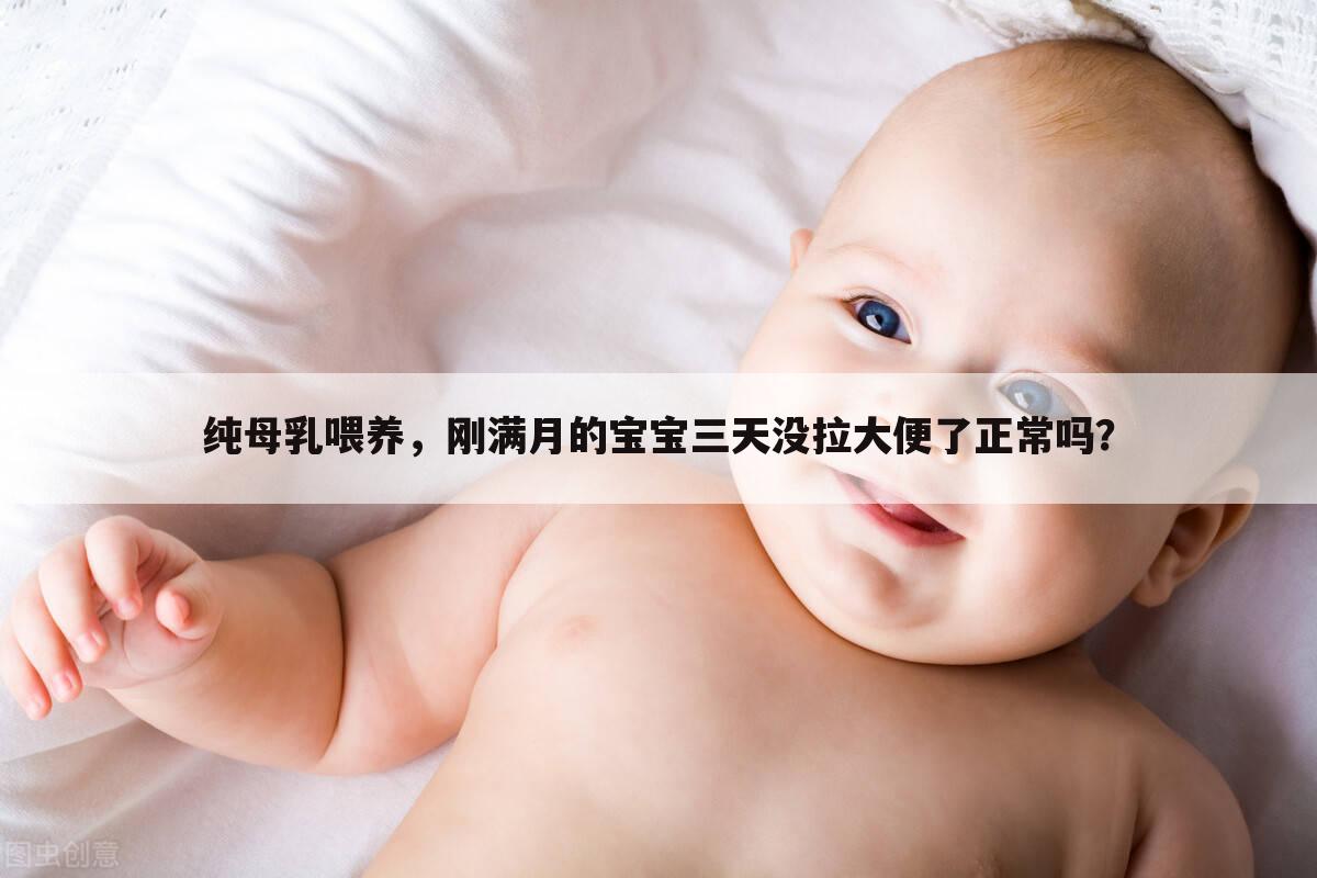 纯母乳喂养，刚满月的宝宝三天没拉大便了正常吗？