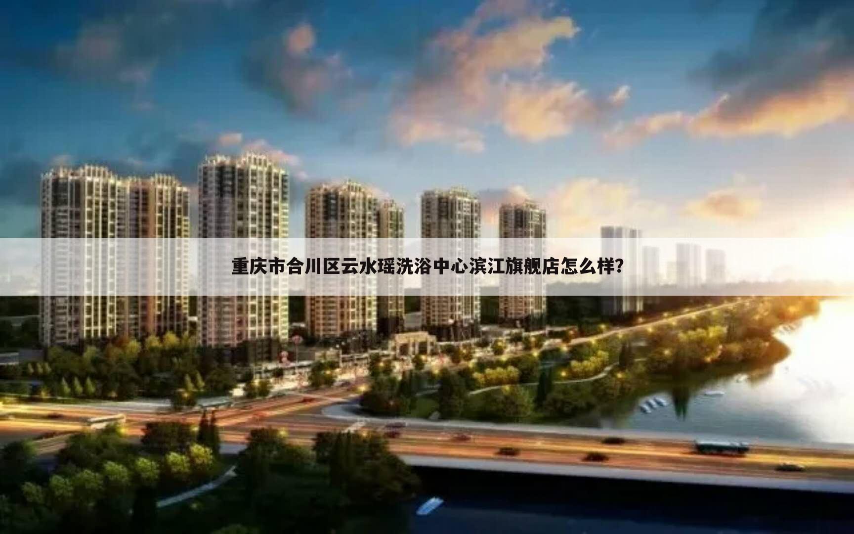 重庆市合川区云水瑶洗浴中心滨江旗舰店怎么样？