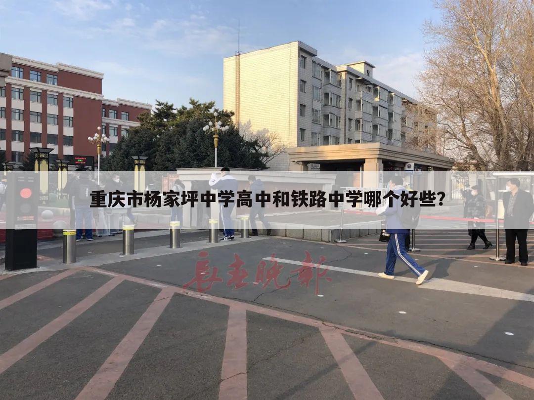 重庆市杨家坪中学高中和铁路中学哪个好些？
