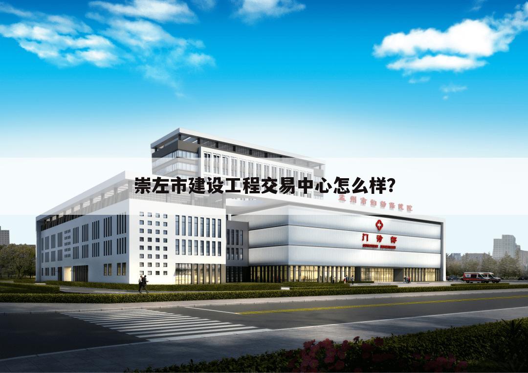 崇左市建设工程交易中心怎么样?