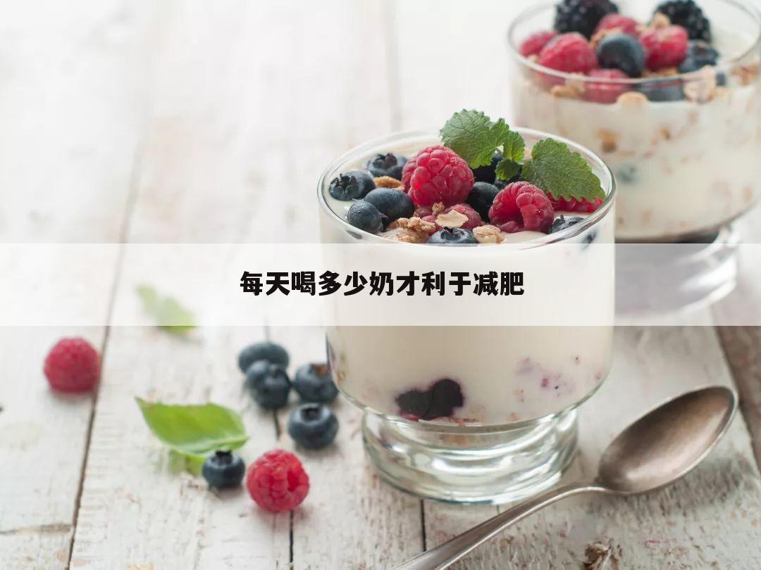每天喝多少奶才利于减肥