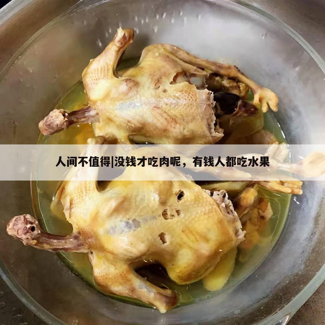 人间不值得|没钱才吃肉呢,有钱人都吃水果