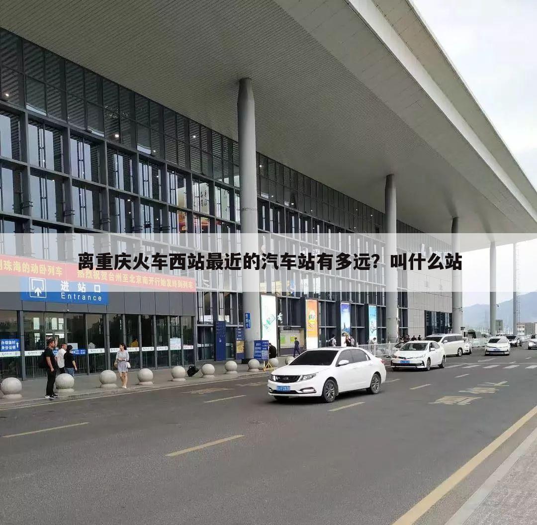 离重庆火车西站最近的汽车站有多远?叫什么站