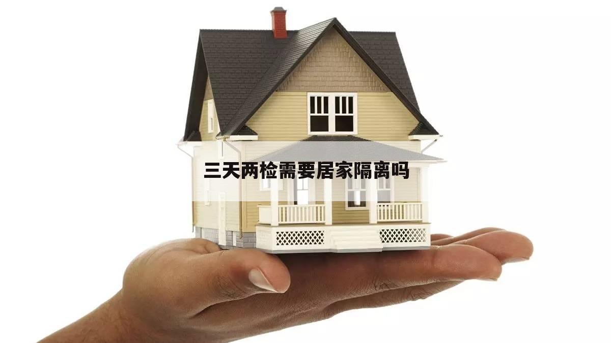 三天两检需要居家隔离吗