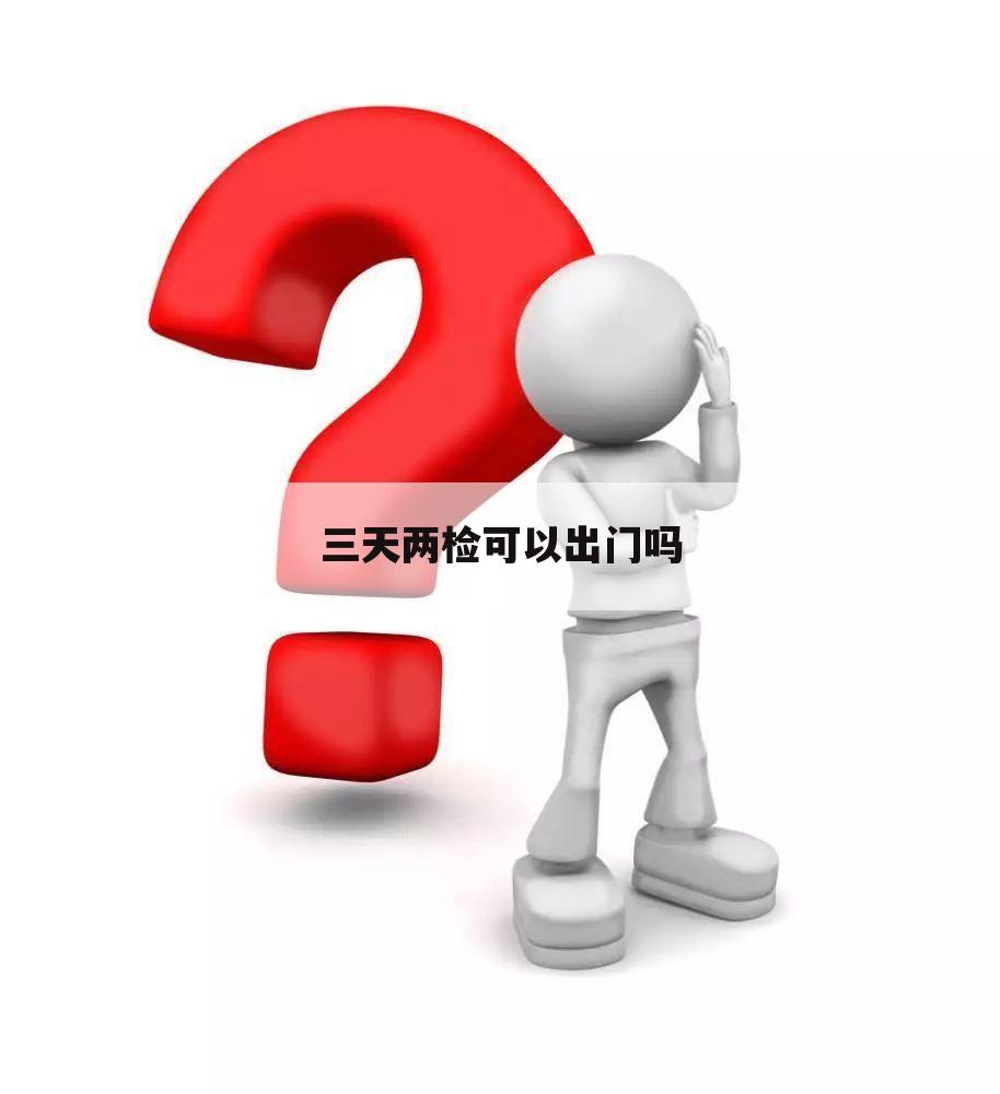 三天两检可以出门吗
