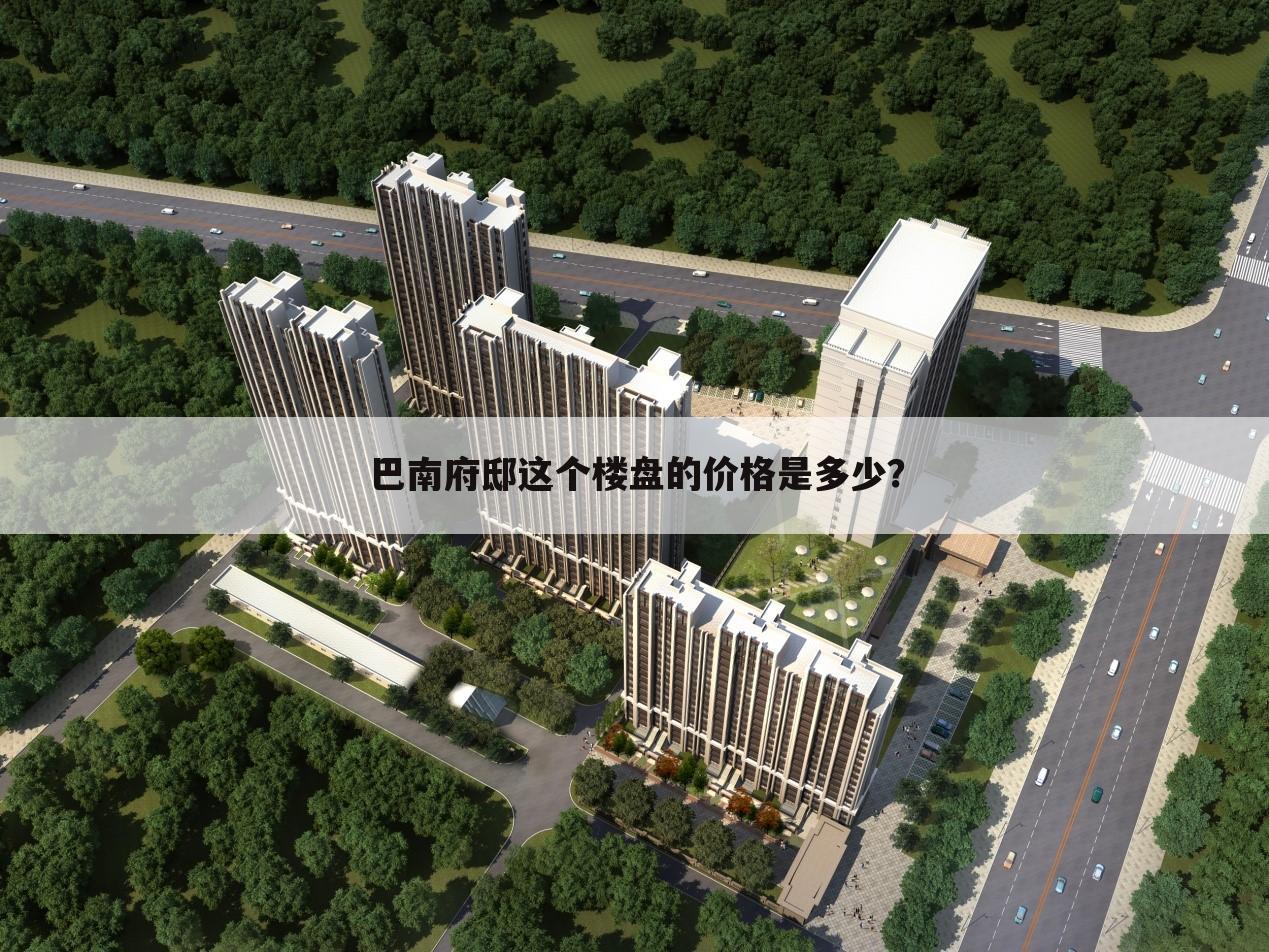 巴南府邸这个楼盘的价格是多少?