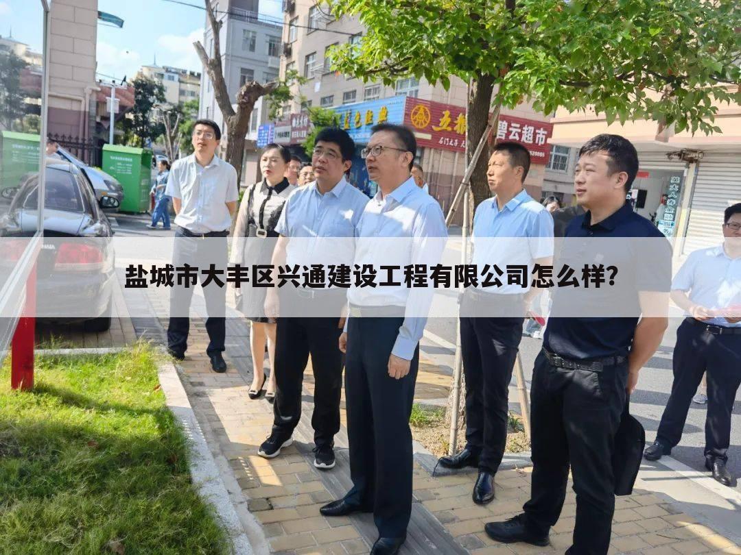 盐城市大丰区兴通建设工程有限公司怎么样？