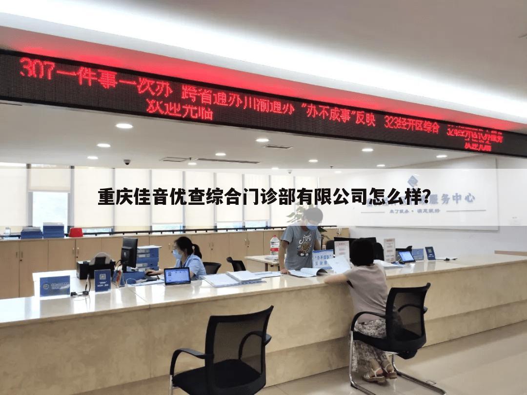 重庆佳音优查综合门诊部有限公司怎么样?