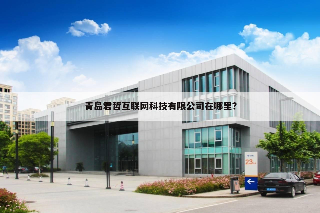 青岛君哲互联网科技有限公司在哪里?