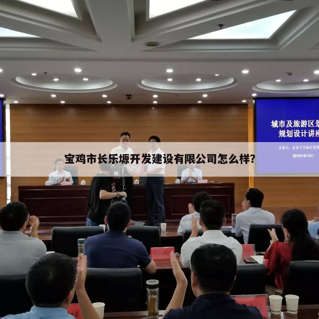 宝鸡市长乐塬开发建设有限公司怎么样？