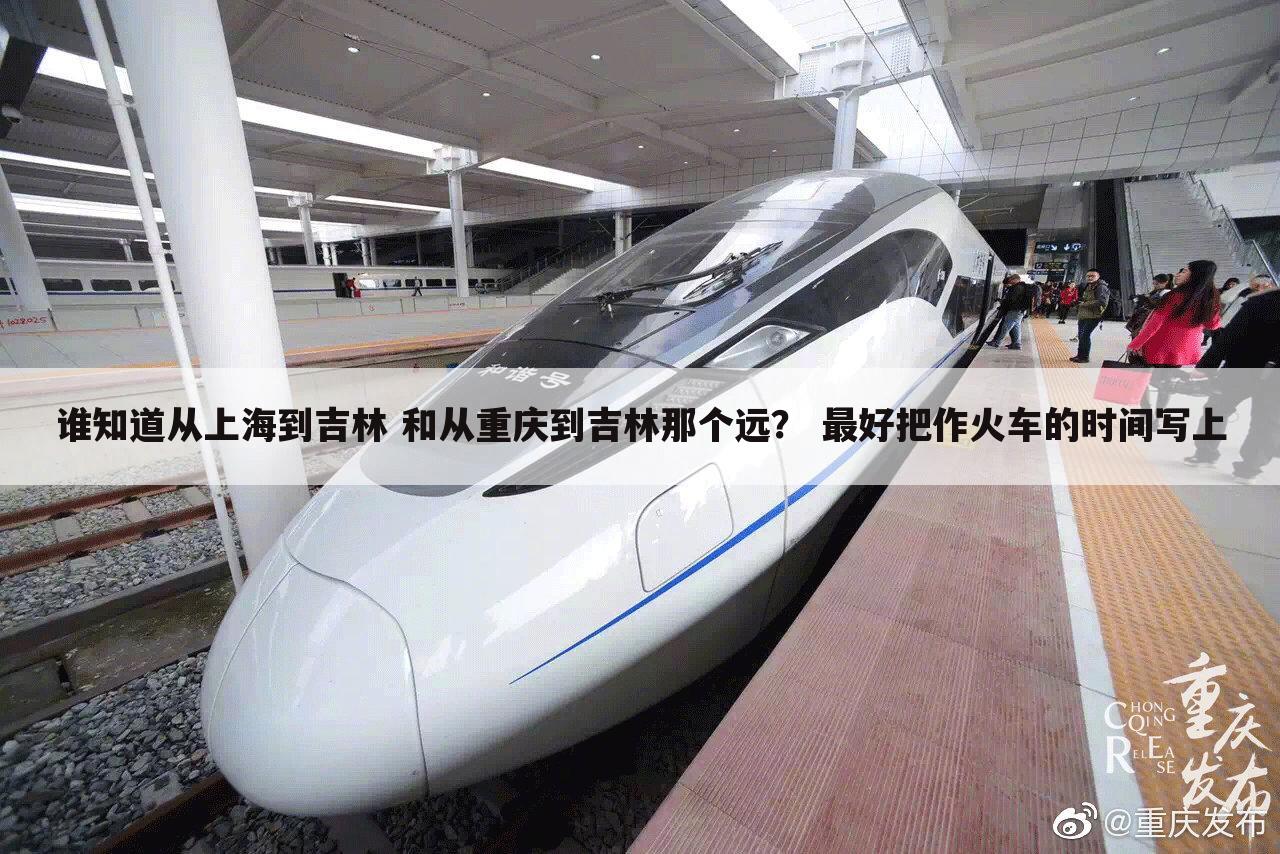 谁知道从上海到吉林 和从重庆到吉林那个远? 最好把作火车的时间写上
