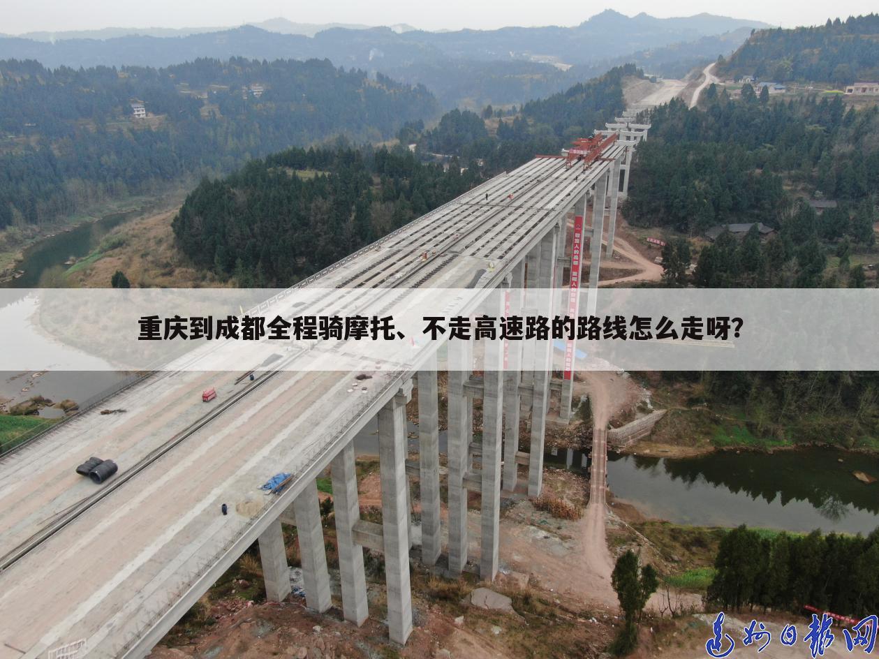重庆到成都全程骑摩托、不走高速路的路线怎么走呀?