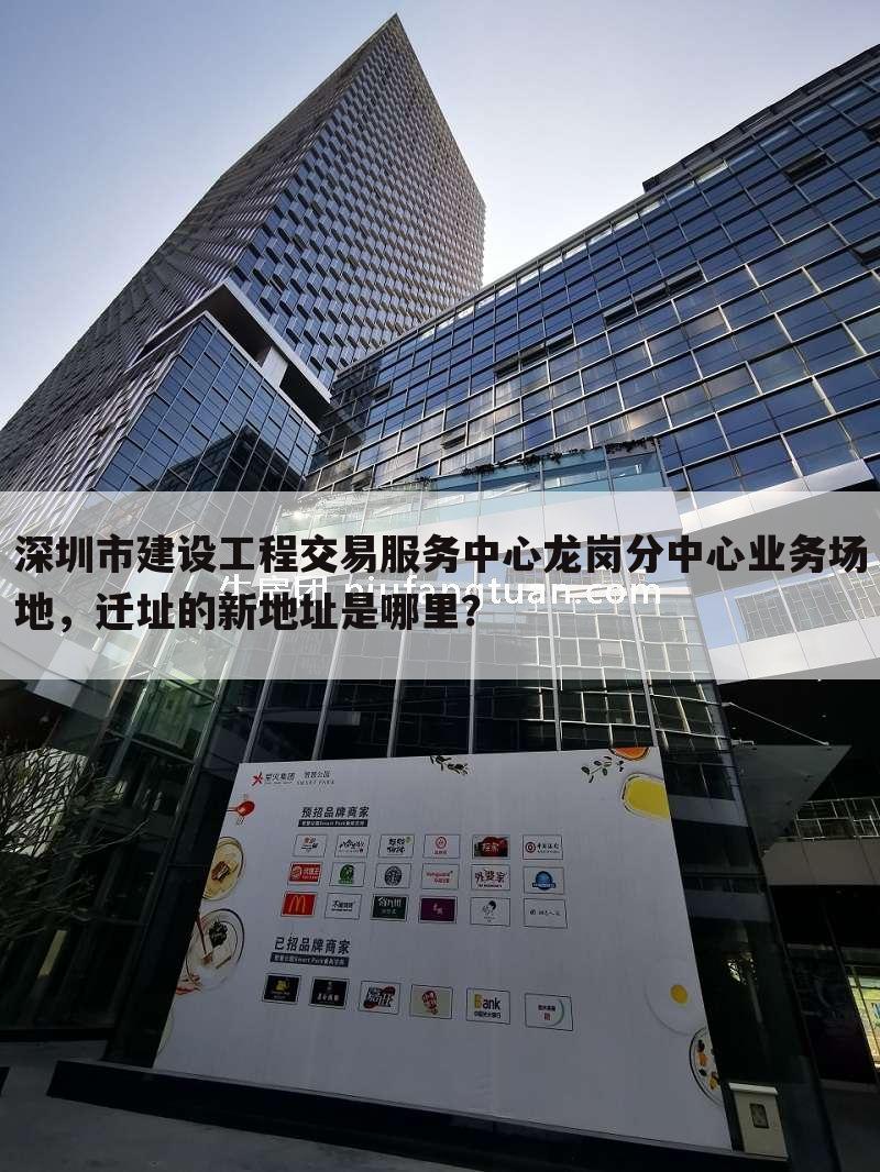 深圳市建设工程交易服务中心龙岗分中心业务场地,迁址的新地址是哪里?