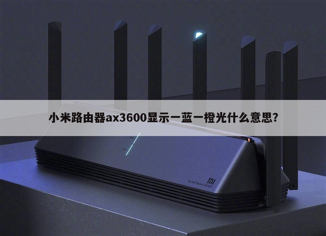 小米路由器ax3600显示一蓝一橙光什么意思？