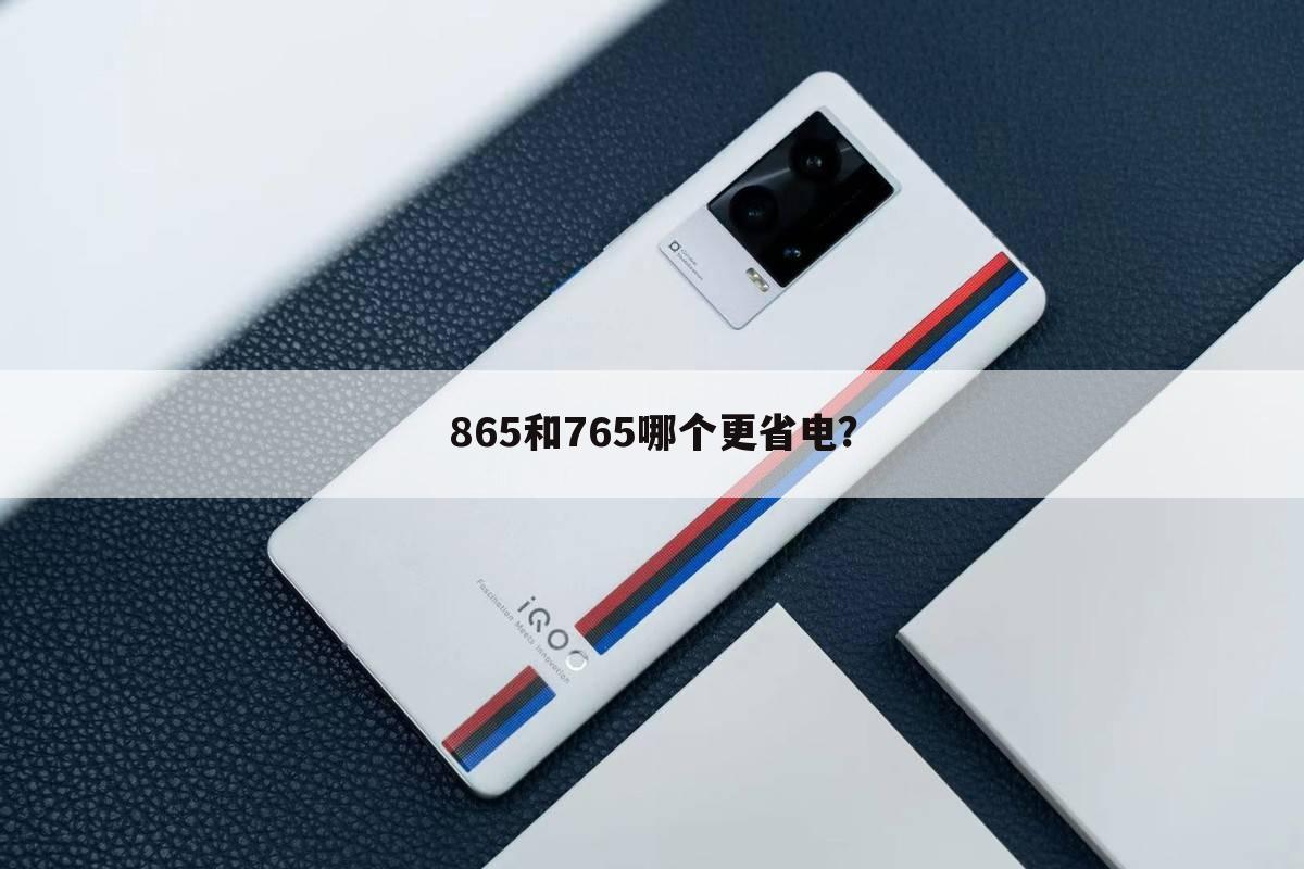 关于骁龙765g和骁龙865哪个好的一些信息
