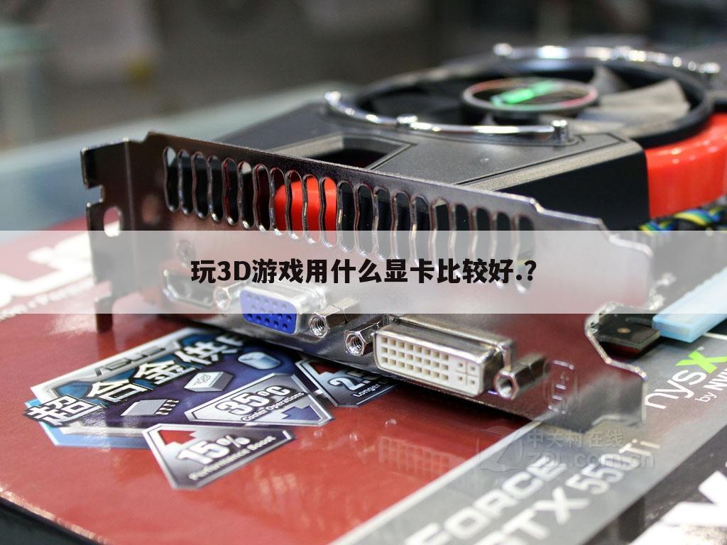 玩3D游戏用什么显卡比较好.？