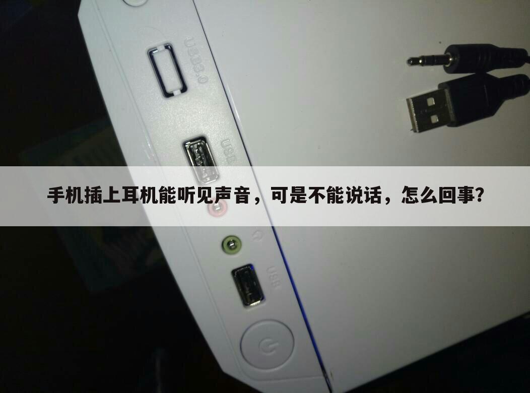 手机插上耳机能听见声音，可是不能说话，怎么回事？