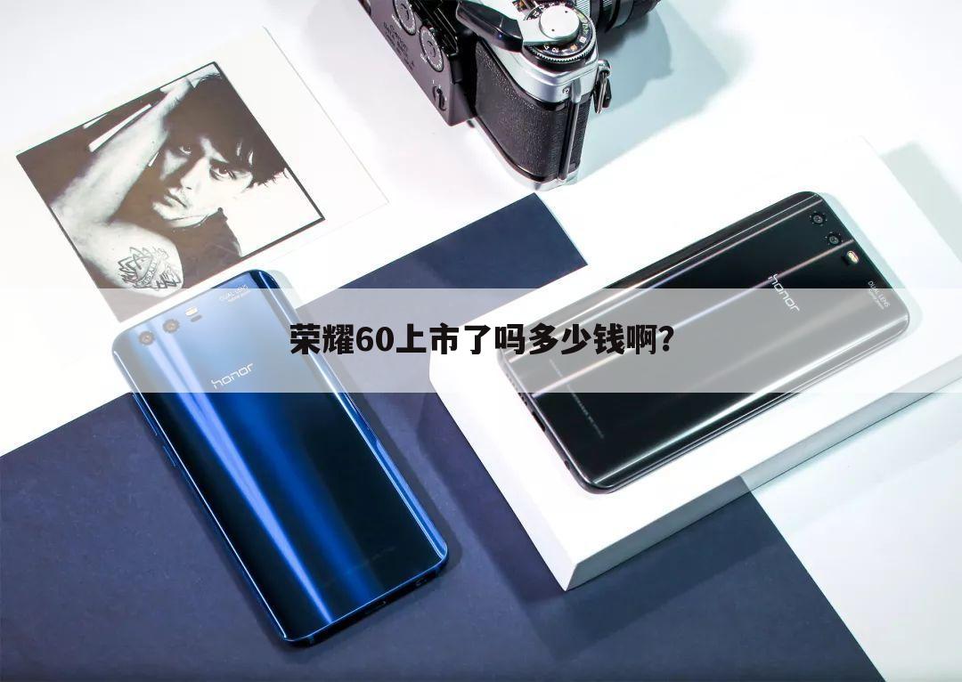荣耀60上市了吗多少钱啊?