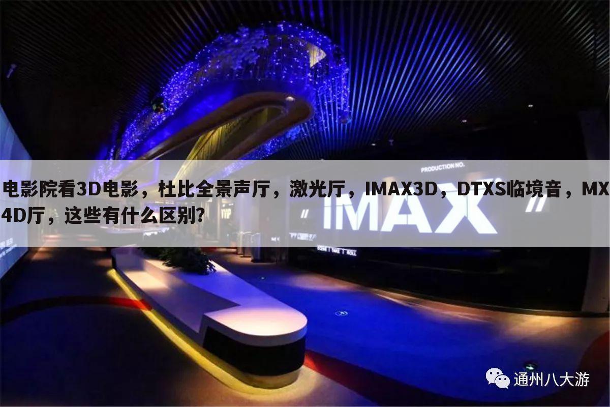 电影院看3D电影,杜比全景声厅,激光厅,IMAX3D,DTXS临境音,MX4D厅,这些有什么区别?