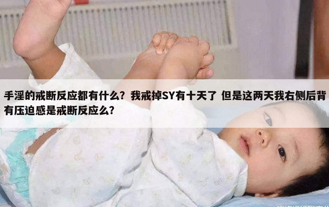 手淫的戒断反应都有什么?我戒掉SY有十天了 但是这两天我右侧后背有压迫感是戒断反应么?