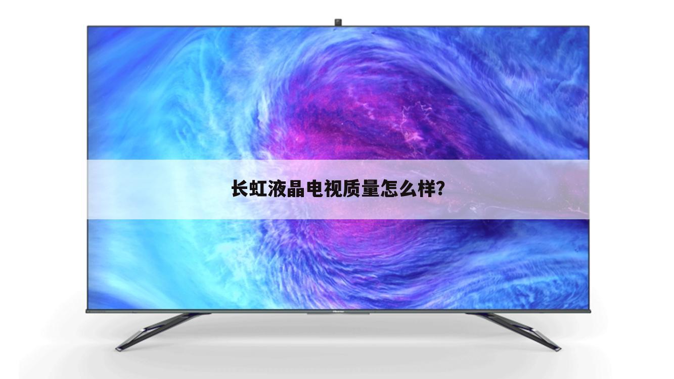 长虹液晶电视质量怎么样?