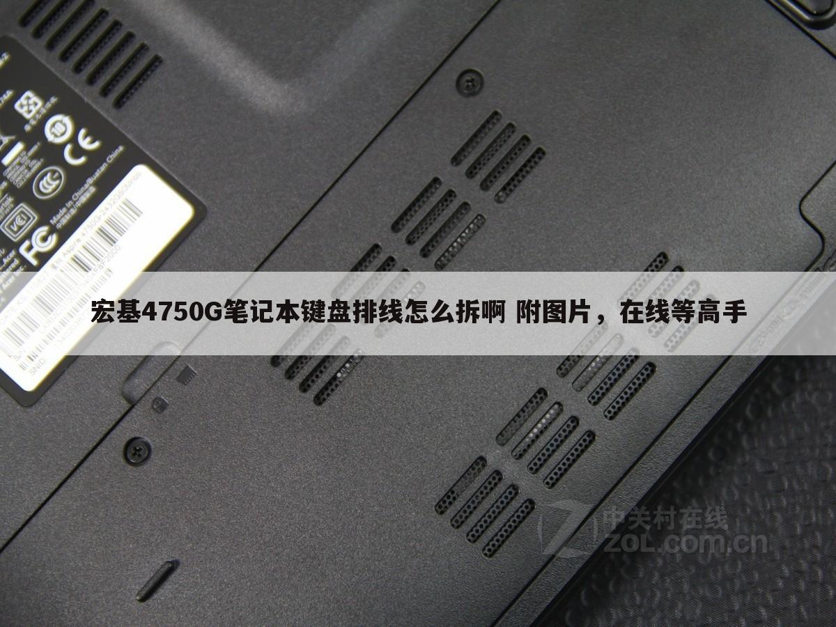 宏基4750G笔记本键盘排线怎么拆啊 附图片，在线等高手