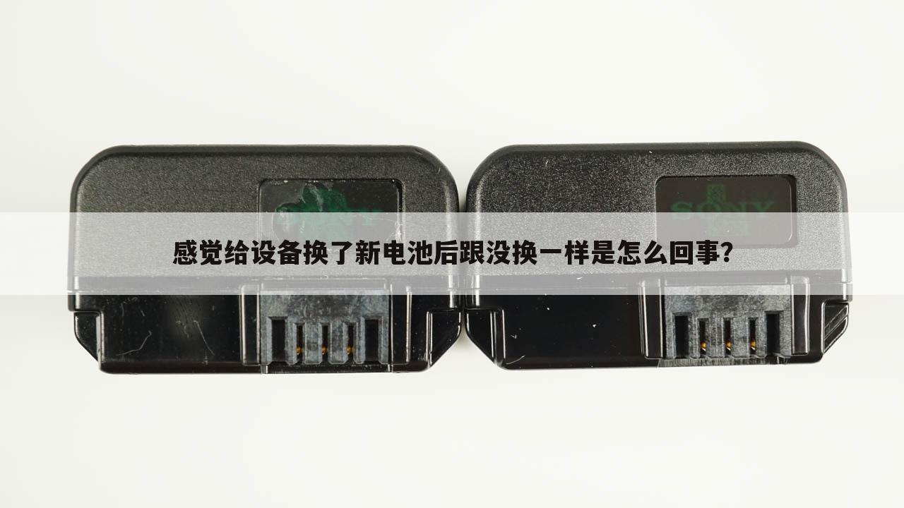 感觉给设备换了新电池后跟没换一样是怎么回事?