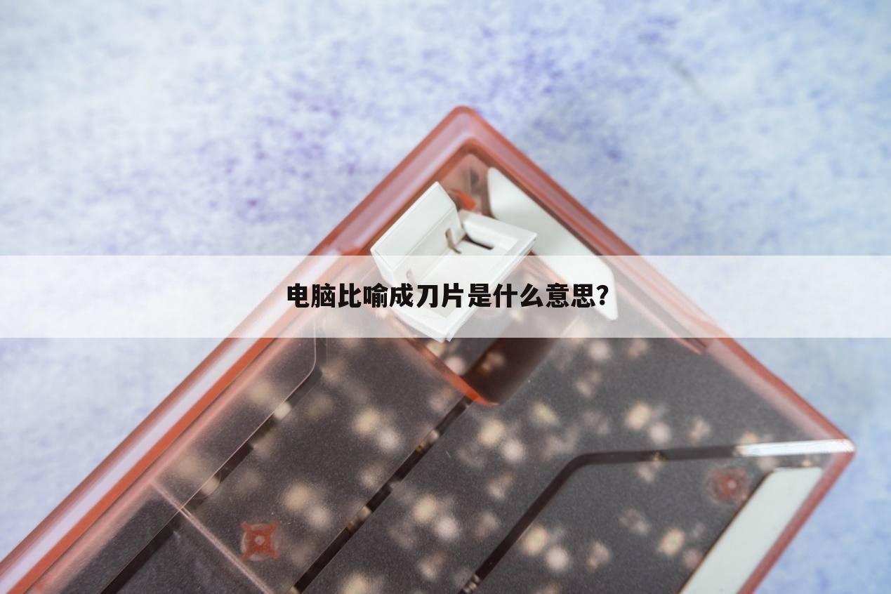 电脑比喻成刀片是什么意思?