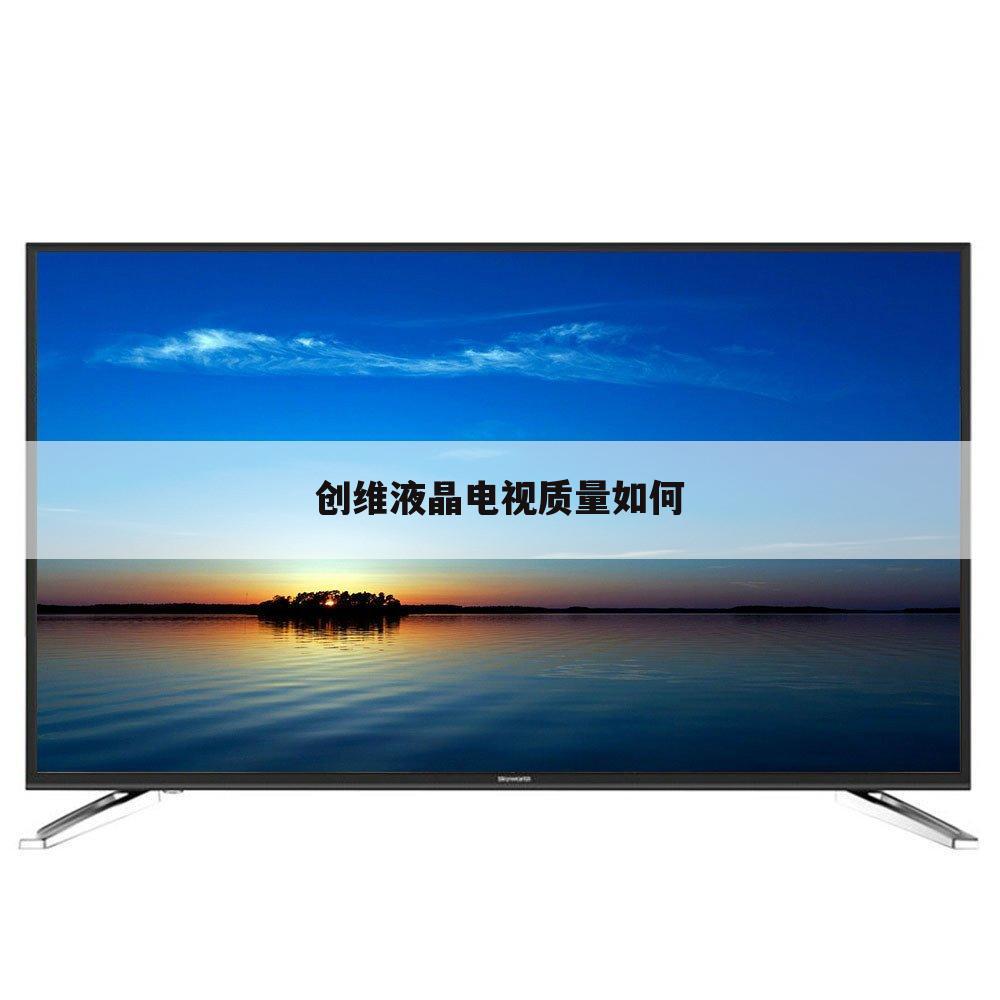 创维液晶电视质量如何