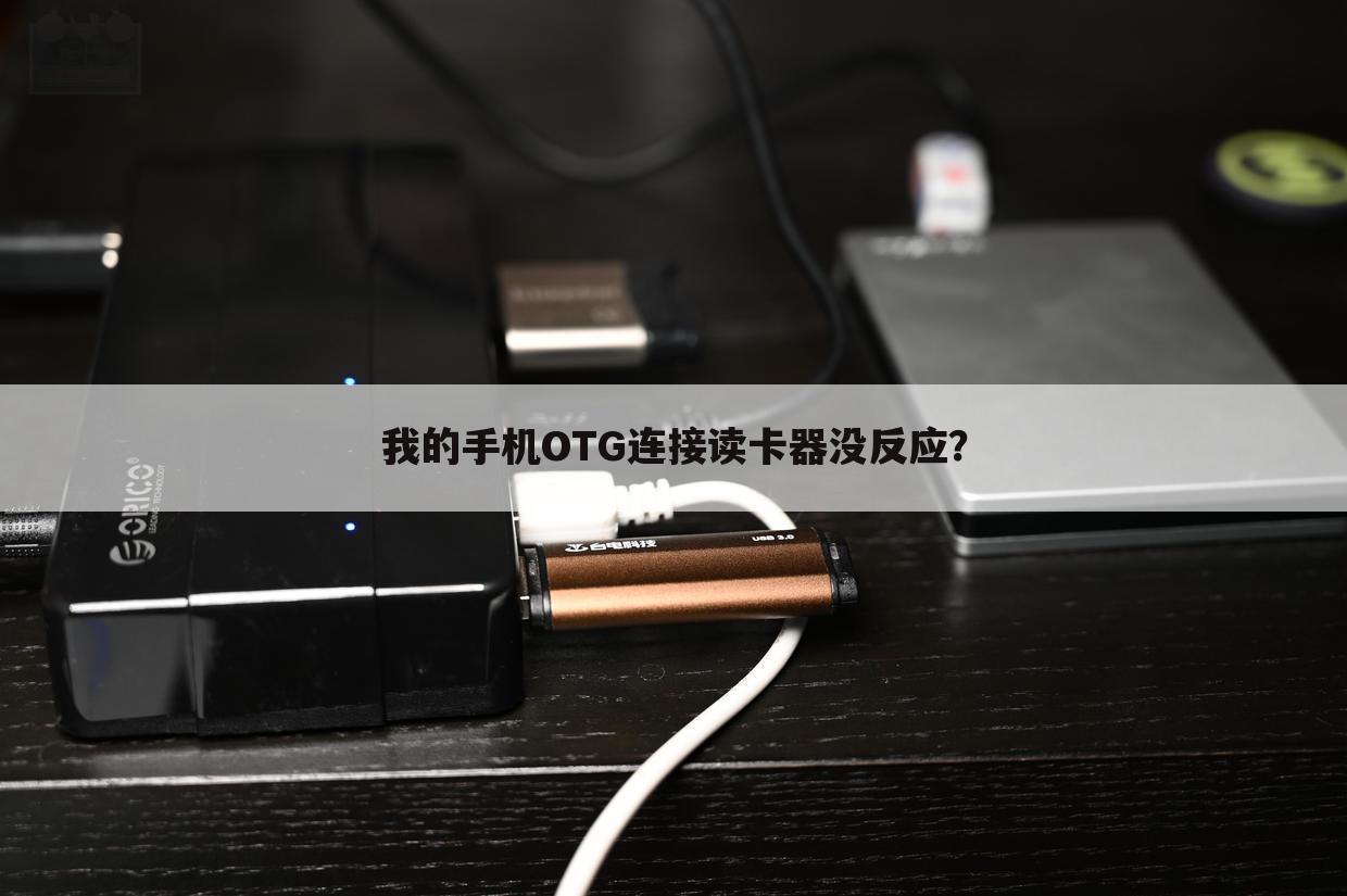 我的手机OTG连接读卡器没反应?