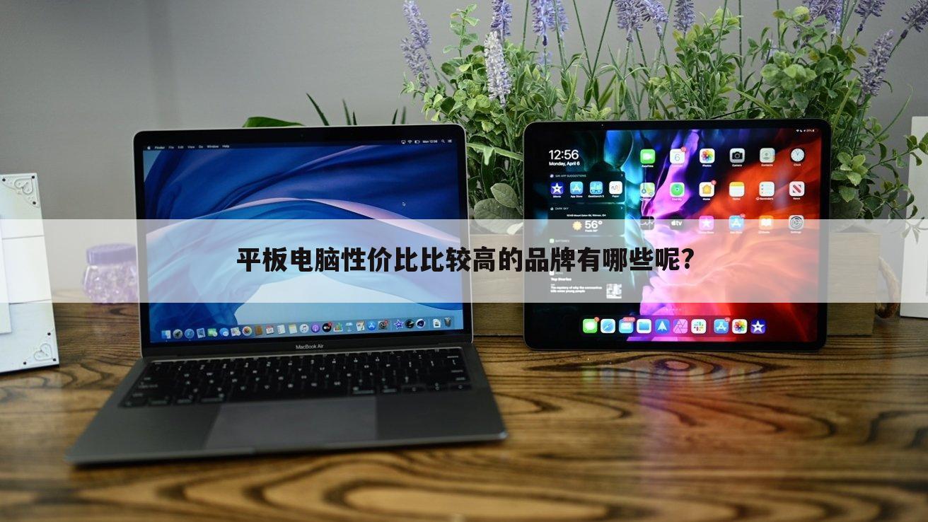 平板电脑性价比比较高的品牌有哪些呢?