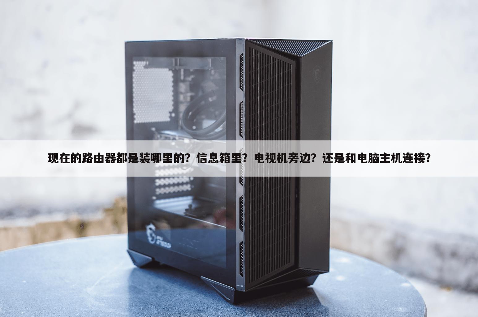 现在的路由器都是装哪里的?信息箱里?电视机旁边?还是和电脑主机连接?