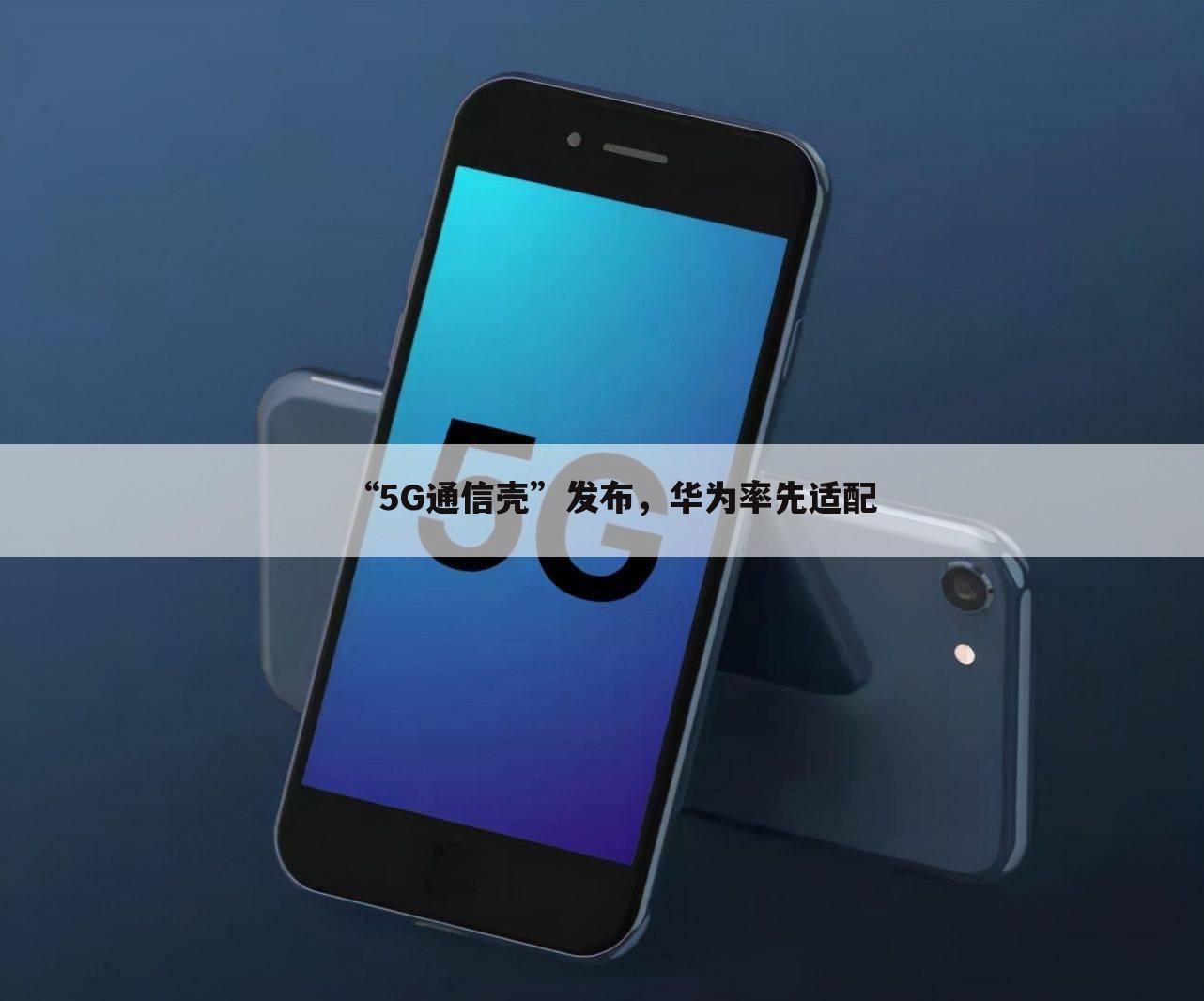 “5G通信壳”发布,华为率先适配