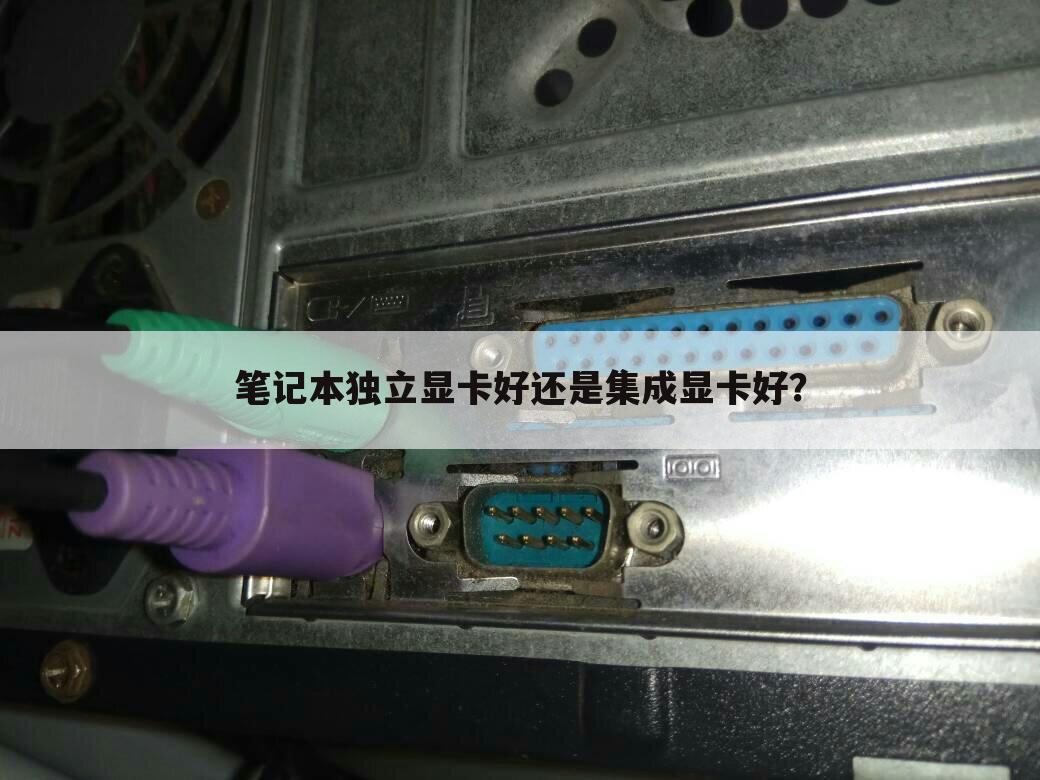 笔记本独立显卡好还是集成显卡好?